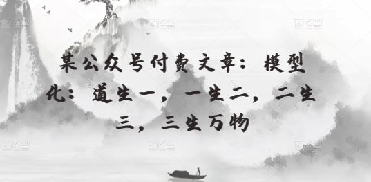 某公众号付费文章：模型化：道生一，一生二，二生三，三生万物-凌秋网创