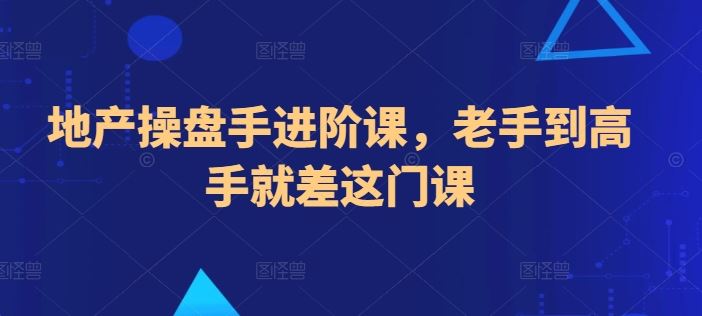 地产操盘手进阶课，老手到高手就差这门课-凌秋网创