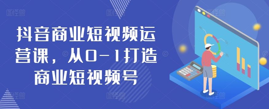 抖音商业短视频运营课，从0-1打造商业短视频号-凌秋网创