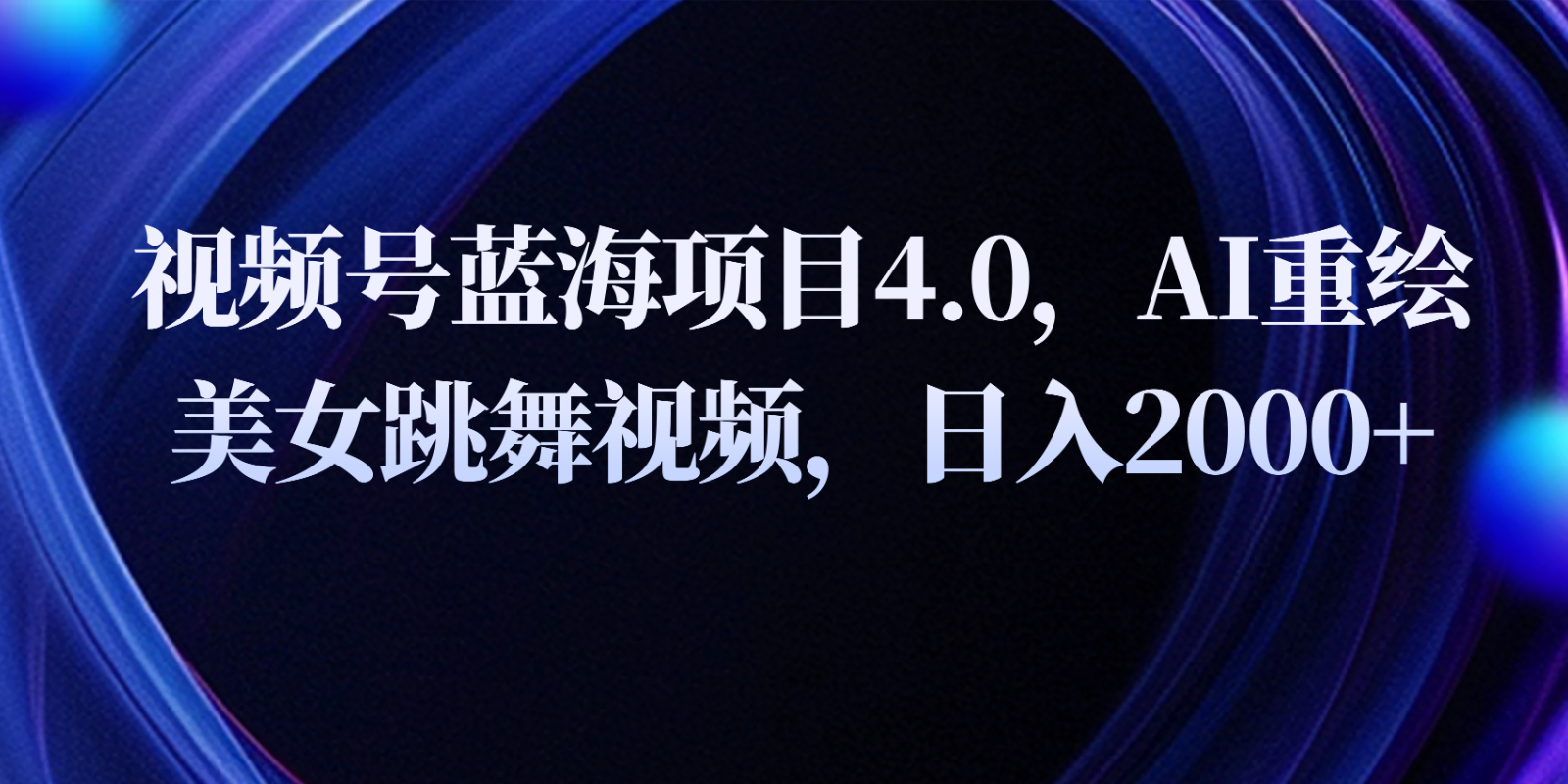 视频号蓝海项目4.0和拓展玩法，AI重绘美女跳舞视频，日入2000+-凌秋网创