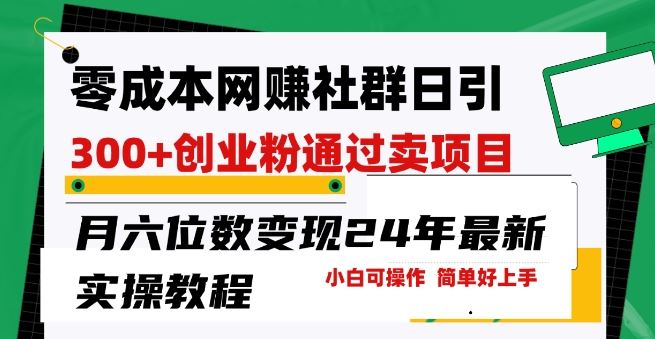零成本网创群日引300+创业粉，卖项目月六位数变现，门槛低好上手，24年最新实操教程【揭秘】-凌秋网创