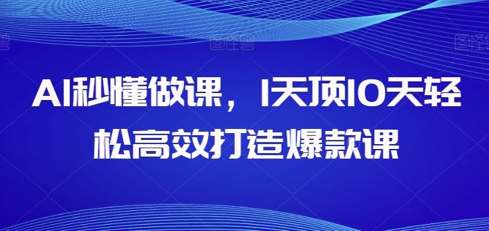 AI秒懂做课，1天顶10天轻松高效打造爆款课-凌秋网创