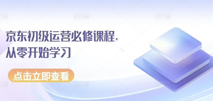 京东初级运营必修课程，从零开始学习-凌秋网创