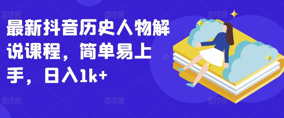 最新抖音历史人物解说课程，简单易上手，日入1k+-凌秋网创