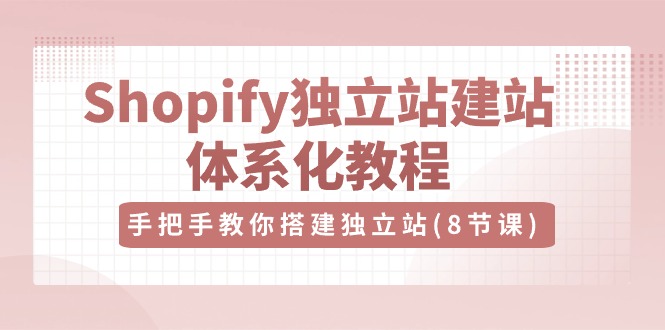 Shopify独立站建站体系化教程，手把手教你搭建独立站（8节视频课）-凌秋网创