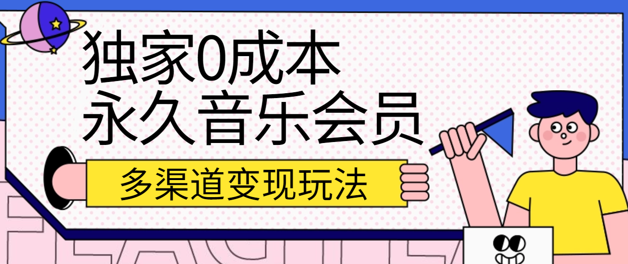 独家0成本永久音乐会员，多渠道变现玩法【实操教程】-凌秋网创
