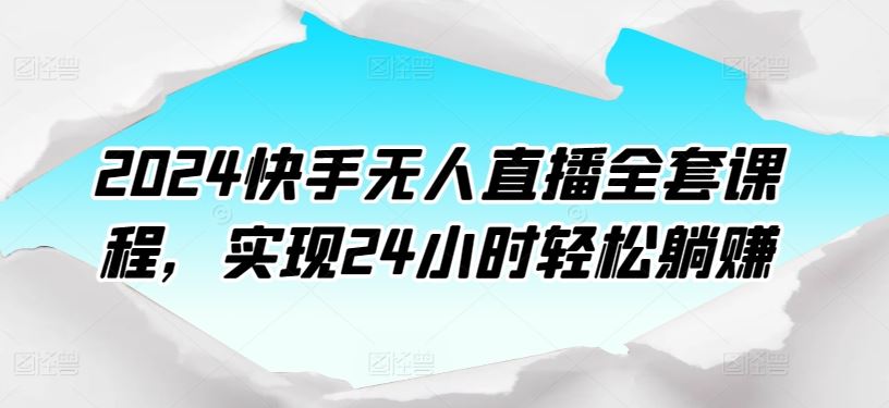 2024快手无人直播全套课程，实现24小时轻松躺赚-凌秋网创