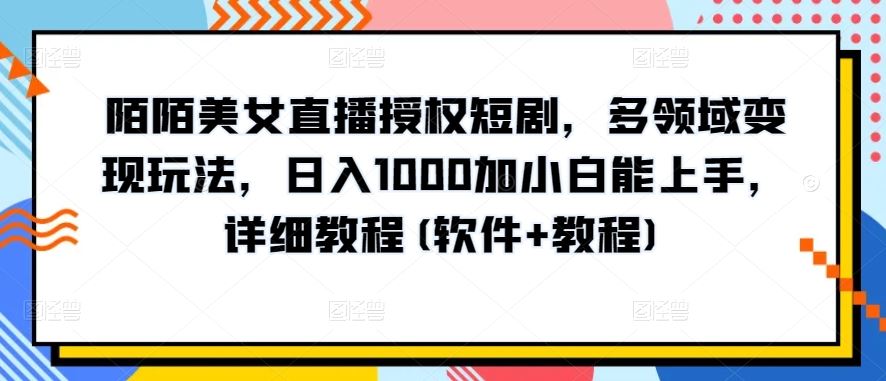 陌陌美女直播授权短剧，多领域变现玩法，日入1000加小白能上手，详细教程(软件+教程)【揭秘】-凌秋网创