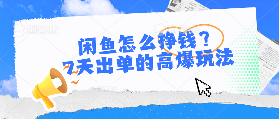 闲鱼怎么挣钱？7天出单的高爆玩法，详细实操细节讲解-凌秋网创