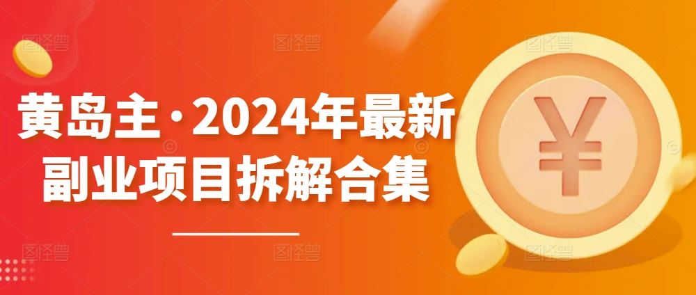 黄岛主·2024年最新副业项目拆解合集【无水印】-凌秋网创