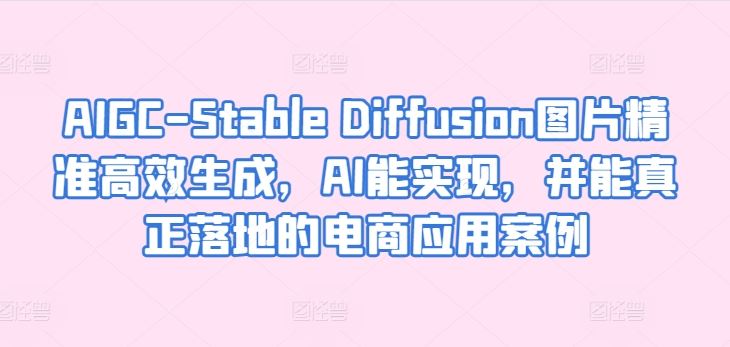 AIGC-Stable Diffusion图片精准高效生成，AI能实现，并能真正落地的电商应用案例-凌秋网创