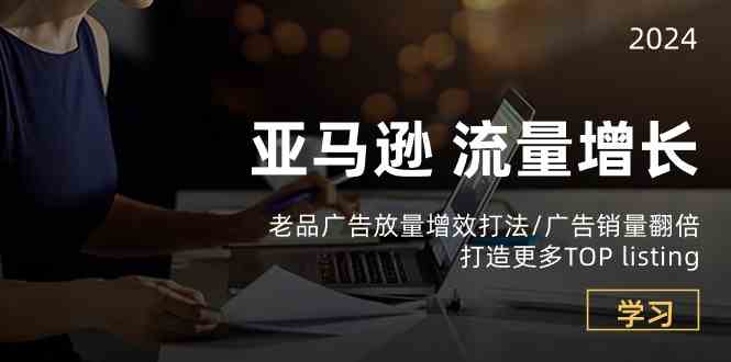 亚马逊流量增长-老品广告放量增效打法/销量翻倍/打造更多TOPlisting-凌秋网创