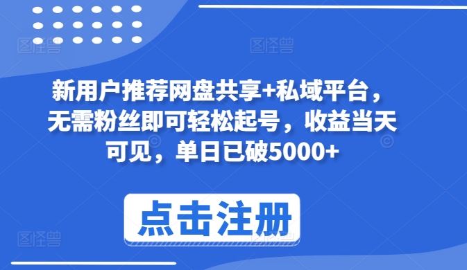 新用户推荐网盘共享+私域平台，无需粉丝即可轻松起号，收益当天可见，单日已破5000+【揭秘】-凌秋网创