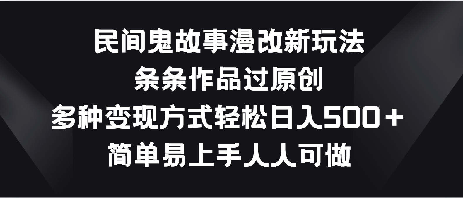 民间鬼故事漫改新玩法，条条作品过原创，多种变现方式轻松日入500＋-凌秋网创