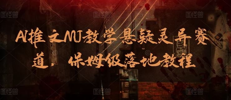 AI推文MJ教学悬疑灵异赛道，保姆级落地教程-凌秋网创