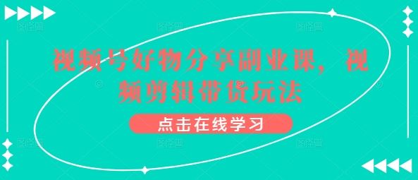 视频号好物分享副业课，视频剪辑带货玩法-凌秋网创
