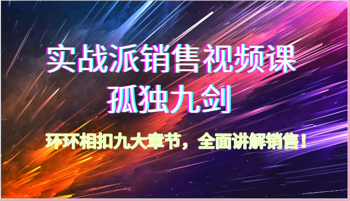 实战派销售视频课-孤独九剑，环环相扣九大章节，全面讲解销售（62节）-凌秋网创