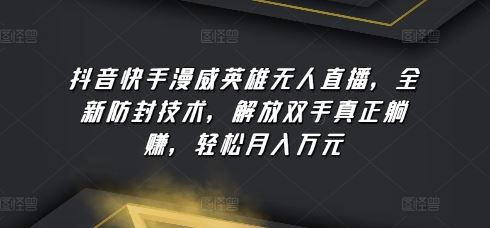 抖音快手漫威英雄无人直播，全新防封技术，解放双手真正躺赚，轻松月入万元【揭秘】-凌秋网创