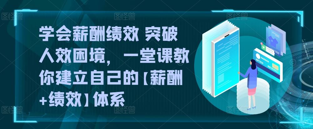 学会薪酬绩效 突破人效困境，​一堂课教你建立自己的【薪酬+绩效】体系-凌秋网创