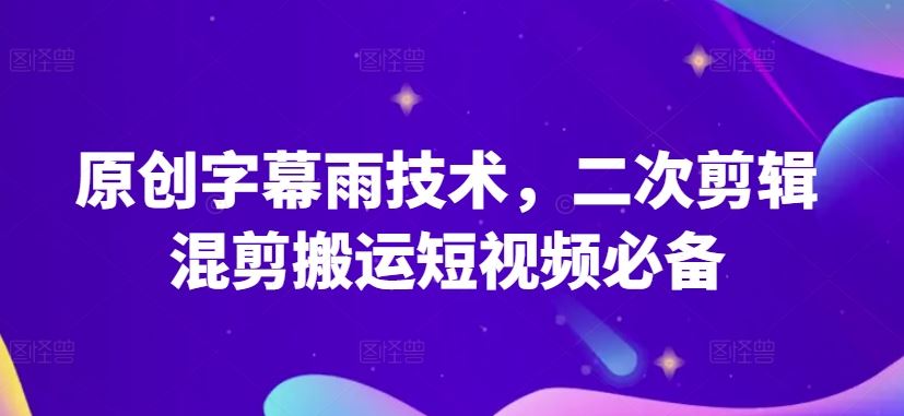 原创字幕雨技术，二次剪辑混剪搬运短视频必备【揭秘】-凌秋网创