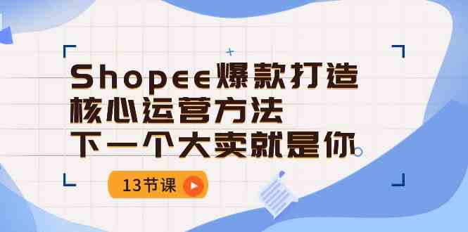 Shopee爆款打造核心运营方法，下一个大卖就是你（13节课）-凌秋网创