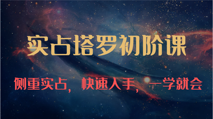 实占塔罗初阶课：独特的牌意解读学习结构，侧重实占，快速入手，一学就会（47节）-凌秋网创