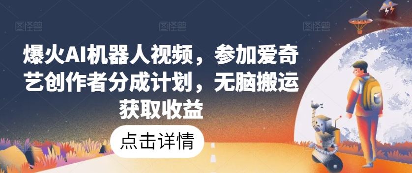 爆火AI机器人视频，参加爱奇艺创作者分成计划，无脑搬运获取收益【揭秘】-凌秋网创