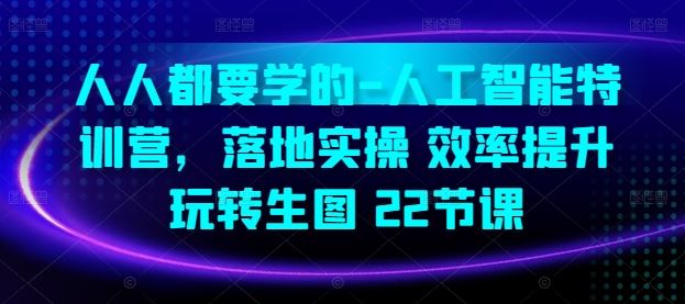 人人都要学的-人工智能特训营，落地实操 效率提升 玩转生图(22节课)-凌秋网创