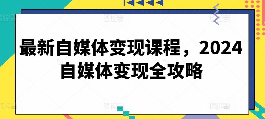 最新自媒体变现课程，2024自媒体变现全攻略-凌秋网创