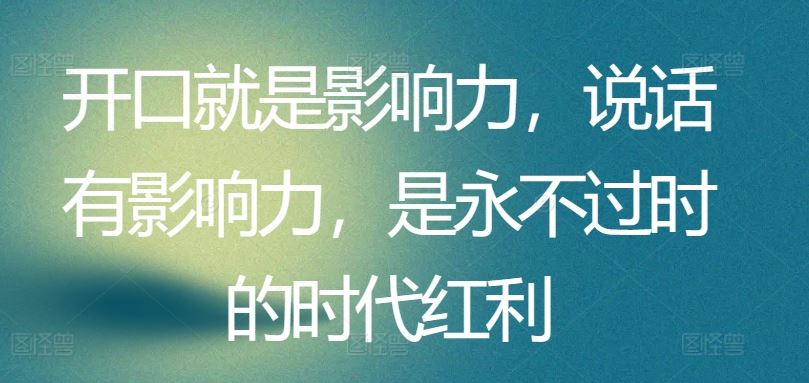 开口就是影响力，说话有影响力，是永不过时的时代红利-凌秋网创