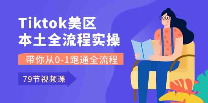 Tiktok-美区本土全流程实操课，带你从0-1跑通全流程（79节课）-凌秋网创