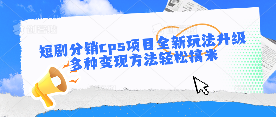 短剧分销cps项目全新玩法升级，多种变现方法轻松搞米-凌秋网创