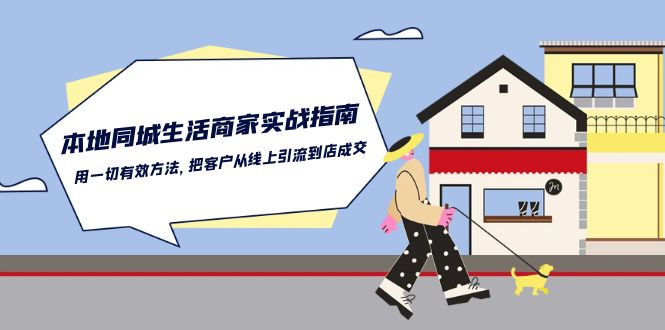 本地同城生活商家实战指南：用一切有效方法，把客户从线上引流到店成交-凌秋网创