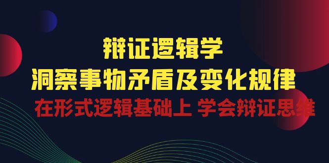 辩证逻辑学 | 洞察事物矛盾及变化规律，在形式逻辑基础上学会辩证思维-凌秋网创