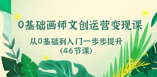 0基础画师文创运营变现课，从0基础到入门一步步提升（46节课）-凌秋网创