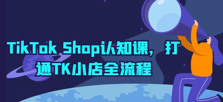 TikTok Shop认知课，打通TK小店全流程-凌秋网创