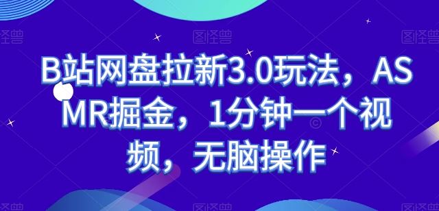 B站网盘拉新3.0玩法，ASMR掘金，1分钟一个视频，无脑操作【揭秘】-凌秋网创