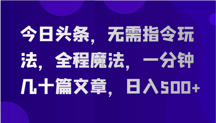 今日头条，无需指令玩法，全程魔法，一分钟几十篇文章，日入500+-凌秋网创