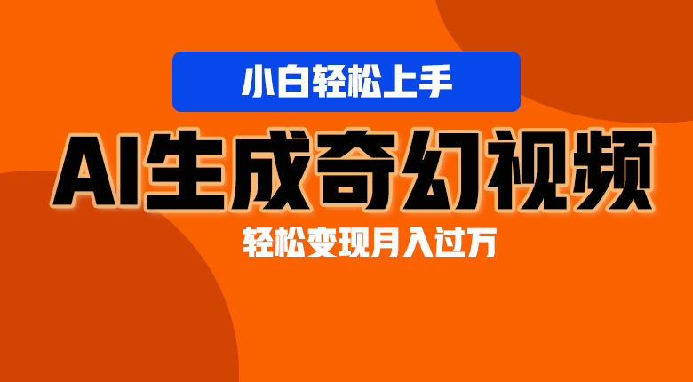 轻松上手！AI生成奇幻画面，视频轻松变现月入过万-凌秋网创