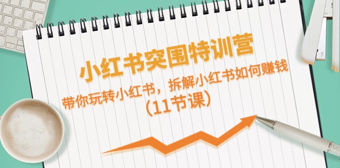 小红书突围特训营，拆解小红书如何赚钱，带你玩转小红书（11节课）-凌秋网创