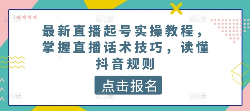 最新直播起号实操教程，掌握直播话术技巧，读懂抖音规则-凌秋网创