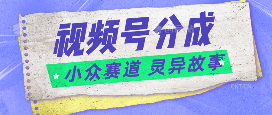 视频号分成掘金小众赛道 灵异故事，普通人都能做得好的副业-凌秋网创