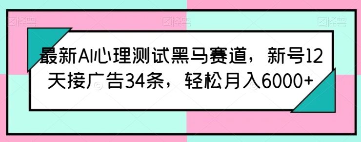 最新AI心理测试黑马赛道，新号12天接广告34条，轻松月入6000+【揭秘】-凌秋网创
