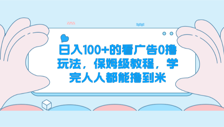 日入100+的看广告0撸玩法，保姆级教程，学完人人都能撸到米-凌秋网创