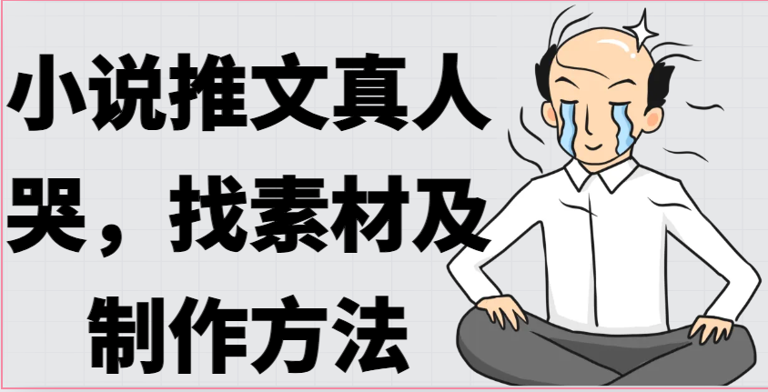 小说推文真人出镜哭，找素材及制作方法-凌秋网创