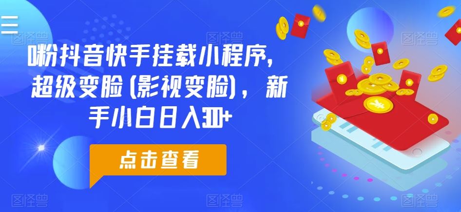 0粉抖音快手挂载小程序，超级变脸(影视变脸)，新手小白日入300+【揭秘】-凌秋网创