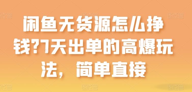 闲鱼无货源怎么挣钱？7天出单的高爆玩法，简单直接【揭秘】-凌秋网创