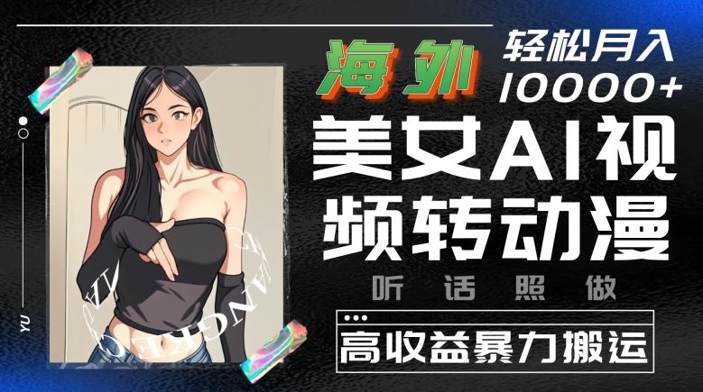 海外美女AI视频转动漫，高收益暴力搬运，听话照做，轻松就有收益【揭秘】-凌秋网创