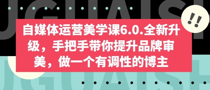 自媒体运营美学课6.0.全新升级，手把手带你提升品牌审美，做一个有调性的博主-凌秋网创