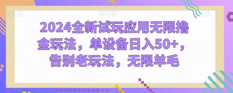 2024全新试玩应用无限撸金玩法，单设备日入50+，告别老玩法，无限羊毛【揭秘】-凌秋网创
